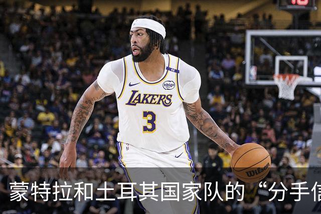 蒙特拉和土耳其国家队的“分手信”，真是个悲喜剧